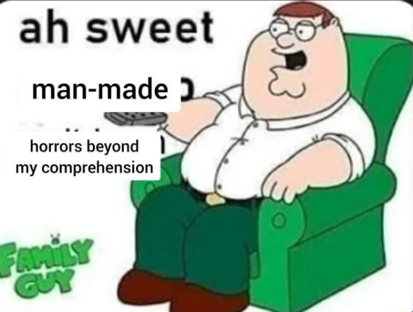 Peter Griffin sitting in an arm chair with "ah sweet, man-made horrors beyond my comprehension" overlayed on top