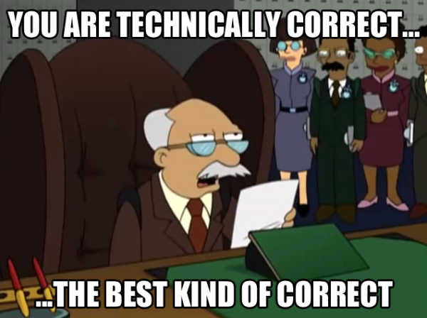 The head bureaucrat from Futurama saying "You are technically correct... The best kind of correct."