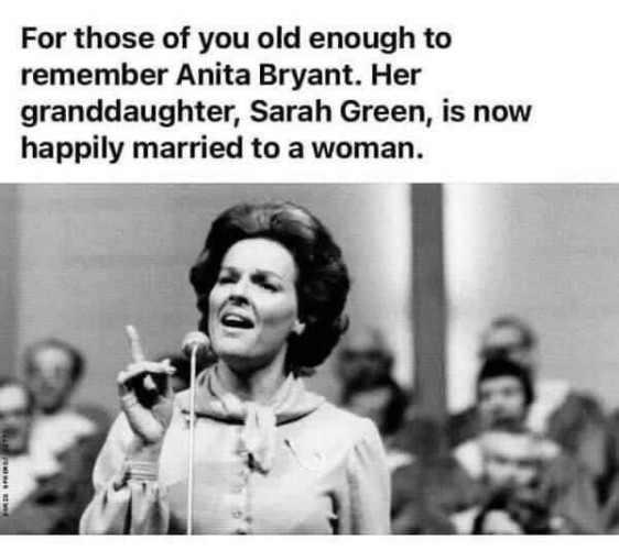 "For those of you old enough to remember Anita Bryant. Her granddaughter, Sarah Green, is now happily married to a woman."