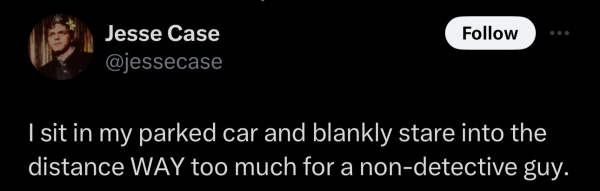 Screenshot of a social post by '@jessecase' on the social platform 'X' that says: 'I sit in my parked car and blankly stare into the distance WAY too much for a non-detective guy.'