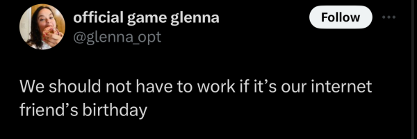 Screenshot of a social post by '@glenna_opt' on the social platform 'X' that says: 'We should not have to work if it’s our internet friend’s birthday'