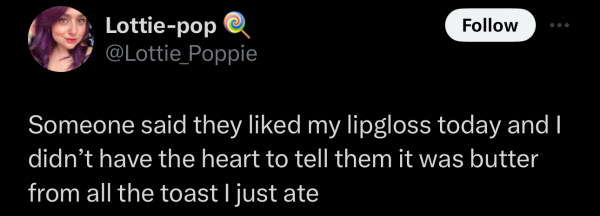 @Lottie_Poppie on "X": Someone said they liked my lipgloss today and | didn’t have the heart to tell them it was butter from all the toast | just ate 