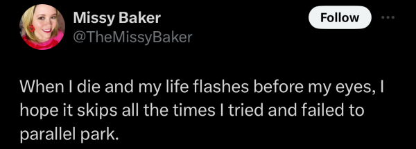 Screenshot of a social post by '@TheMissyBaker' on the social platform 'X' that says: 'When I die and my life flashes before my eyes, I hope it skips all the times I tried and failed to parallel park.'