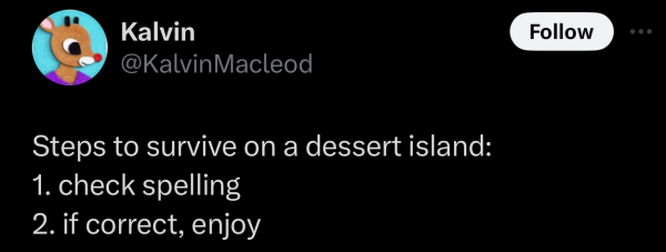 @KalvinMacleod on "X":

Steps to survive on a dessert island:
1. check spelling
2. if correct, enjoy 