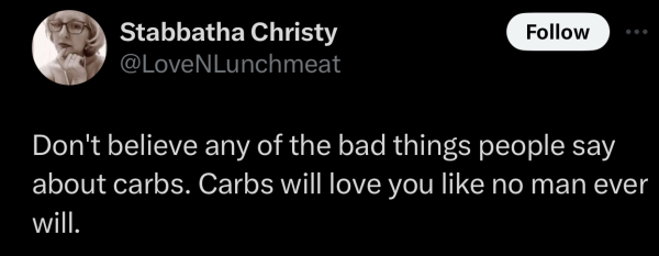 Screenshot of a social post by '@LoveNLunchmeat' on the social platform 'X' that says: 'Don't believe any of the bad things people say about carbs. Carbs will love you like no man ever will.'