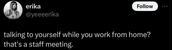 Screenshot of a social post by '@yeeeerika' on the social platform 'X' that says: 'talking to yourself while you work from home? that's a staff meeting.'