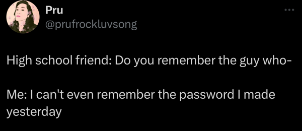 A social post from @prufrockluvsong on "X" that says: 

High school friend: Do you remember the guy who- 

Me: I can't even remember the password I made yesterday 