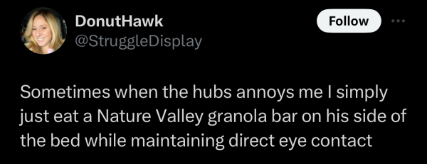 Screenshot of a social post by '@StruggleDisplay' on the social platform 'X' that says: 'Sometimes when the hubs annoys me I simply just eat a Nature Valley granola bar on his side of the bed while maintaining direct eye contact'