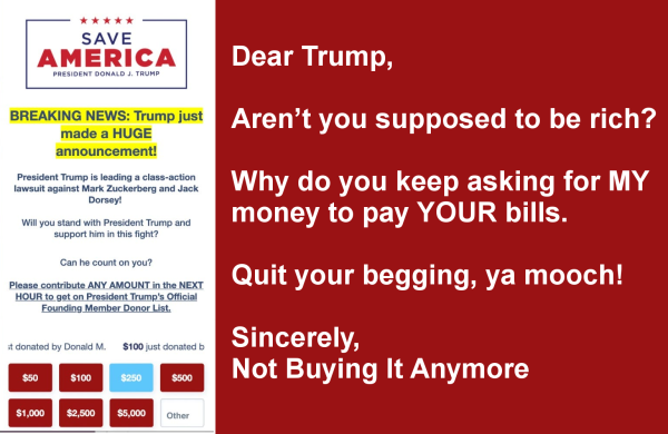 Meme with a screen shot of a Trump fund-raising announcement on the left third of the image. On the right third is the text:
"Dear Trump,

Aren't you supposed to be rich? Why do you keep asking for MY money to pay YOUR bills?

Quit your begging, ya mooch!

Sincerely,
Not Buying It Anymore
