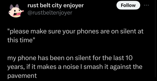 Screenshot of a social post by '@rustbeltenjoyer' on the social platform 'X' that says: '"please make sure your phones are on silent at this time" my phone has been on silent for the last 10 years, if it makes a noise I smash it against the pavement'