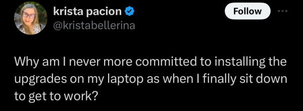 @kristabellerina on "X": Why am | never more committed to installing the upgrades on my laptop as when | finally sit down to get to work? 