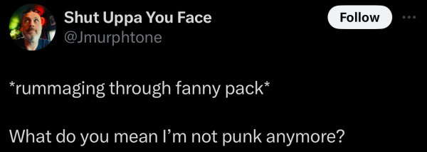 Screenshot of a social post by '@Jmurphtone' on the social platform 'X' that says: '*rummaging through fanny pack* What do you mean I’m not punk anymore?'