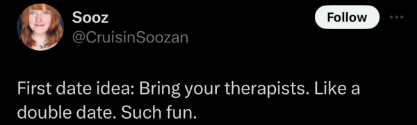 Screenshot of a social post by '@CruisinSoozan' on the social platform 'X' that says: 'First date idea: bring your therapists. Like a double date. Such fun.'