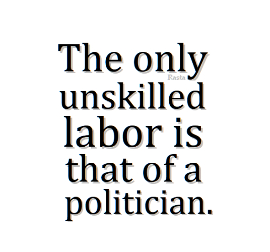 “The only unskilled labor is that of a politician”