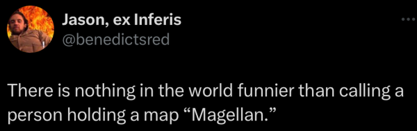 @benedictsred on "X": There is nothing in the world funnier than calling a person holding a map “Magellan.” 