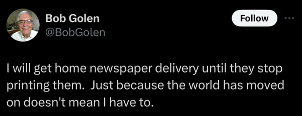 A social post from @BobGolen on  "X" that says: I will get home newspaper delivery until they stop printing them. Just because the world has moved on doesn't mean I have to. 