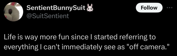 Screenshot of a social post by '@SuitSentient' on the social platform 'X' that says: 'Life is way more fun since I started referring to everything I can't immediately see as "off camera."'