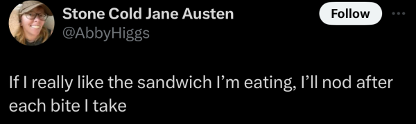 Screenshot of a social post by '@AbbyHiggs' on the social platform 'X' that says: 'If I really like the sandwich I’m eating, I’ll nod after each bite I take'