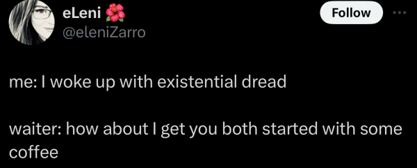A social post from @eleniZarro on X that says: 

me: I woke up with existential dread

waiter: how about I get you both started with some coffee