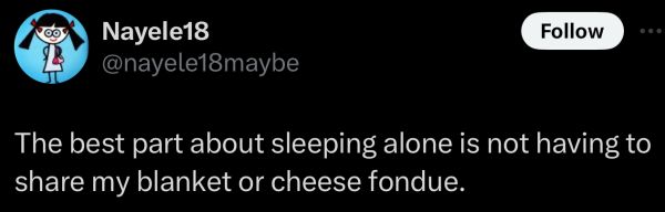 A social post from @nayele18maybe on X that says: The best part about sleeping alone is not having to share my blanket or cheese fondue. 