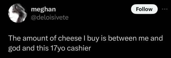 @deloisivete on “X”: The amount of cheese I buy is between me and god and this 17yo cashier